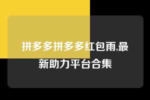 拼多多拼多多红包雨,最新助力平台合集  拼多多首刀助力 天天领现金 签到红包 第1张