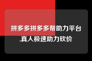 拼多多拼多多帮助力平台,真人极速助力砍价  拼多多首刀助力 自助自助下单 24小时 第1张