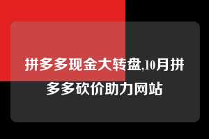 拼多多现金大转盘,10月拼多多砍价助力网站  拼多多首刀助力 现金大转盘 攻略 第1张