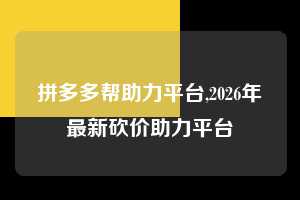 拼多多帮助力平台,2026年最新砍价助力平台 拼多多首刀助力 自助自助下单 24小时 第1张 拼多多帮助力平台,2026年最新砍价助力平台 拼多多首刀助力 自助自助下单 24小时 第1张