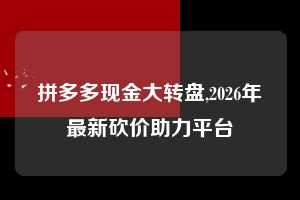 拼多多现金大转盘,2026年最新砍价助力平台 拼多多首刀助力 现金大转盘 攻略 第1张 拼多多现金大转盘,2026年最新砍价助力平台 拼多多首刀助力 现金大转盘 攻略 第1张