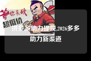 拼多多助力提现,2026多多助力新渠道  拼多多首刀助力 提现教程 微信提现 第1张