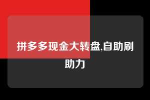 拼多多现金大转盘,自助刷助力  拼多多首刀助力 现金大转盘 攻略 第1张