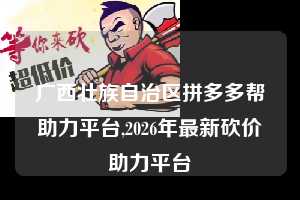 广西壮族自治区拼多多帮助力平台,2026年最新砍价助力平台  拼多多首刀助力 现金大转盘 攻略 第1张