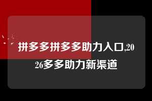 拼多多拼多多助力入口,2026多多助力新渠道  拼多多首刀助力 提现教程 微信提现 第1张