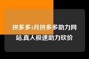 拼多多4月拼多多助力网站,真人极速助力砍价  拼多多首刀助力 新用户福利 首刀技巧 第1张