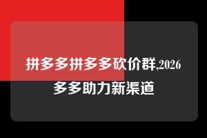 拼多多拼多多砍价群,2026多多助力新渠道 拼多多首刀助力 真人助力 极速砍价 第1张 拼多多拼多多砍价群,2026多多助力新渠道 拼多多首刀助力 真人助力 极速砍价 第1张