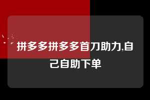 拼多多拼多多首刀助力,自己自助下单  拼多多首刀助力 现金大转盘 攻略 第1张