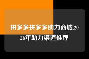 拼多多拼多多助力商城,2026年助力渠道推荐  拼多多首刀助力 提现教程 微信提现 第1张