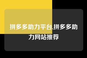 拼多多助力平台,拼多多助力网站推荐 拼多多首刀助力 自助自助下单 24小时 第1张 拼多多助力平台,拼多多助力网站推荐 拼多多首刀助力 自助自助下单 24小时 第1张