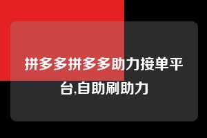 拼多多拼多多助力接单平台,自助刷助力  拼多多首刀助力 新用户福利 首刀技巧 第1张