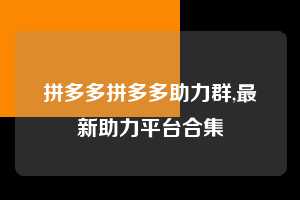 拼多多拼多多助力群,最新助力平台合集  拼多多首刀助力 推金币 现金攻略 第1张