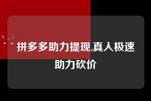 拼多多助力提现,真人极速助力砍价 拼多多首刀助力 提现教程 微信提现 第1张 拼多多助力提现,真人极速助力砍价 拼多多首刀助力 提现教程 微信提现 第1张