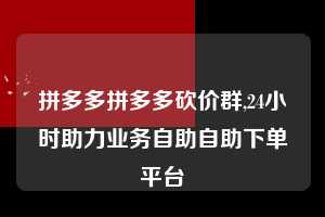 拼多多拼多多砍价群,24小时助力业务自助自助下单平台  拼多多首刀助力 天天领现金 签到红包 第1张