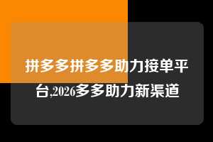 拼多多拼多多助力接单平台,2026多多助力新渠道  拼多多首刀助力 真人助力 极速砍价 第1张
