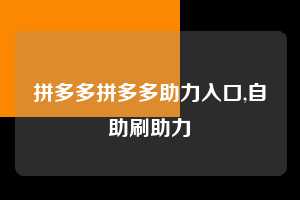 拼多多拼多多助力入口,自助刷助力 拼多多首刀助力 现金大转盘 攻略 第1张 拼多多拼多多助力入口,自助刷助力 拼多多首刀助力 现金大转盘 攻略 第1张