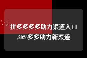 拼多多多多助力渠道入口,2026多多助力新渠道  拼多多首刀助力 天天领现金 签到红包 第1张
