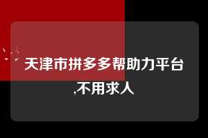 天津市拼多多帮助力平台,不用求人 拼多多首刀助力 现金大转盘 攻略 第1张 天津市拼多多帮助力平台,不用求人 拼多多首刀助力 现金大转盘 攻略 第1张
