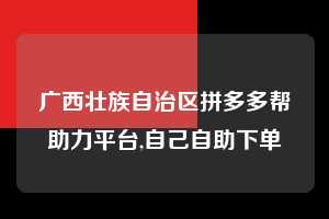 广西壮族自治区拼多多帮助力平台,自己自助下单 拼多多首刀助力 天天领现金 签到红包 第1张 广西壮族自治区拼多多帮助力平台,自己自助下单 拼多多首刀助力 天天领现金 签到红包 第1张
