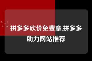 拼多多砍价免费拿,拼多多助力网站推荐  拼多多首刀助力 砍价免费拿 0元购 第1张