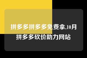 拼多多拼多多免费拿,10月拼多多砍价助力网站 拼多多首刀助力 现金大转盘 攻略 第1张 拼多多拼多多免费拿,10月拼多多砍价助力网站 拼多多首刀助力 现金大转盘 攻略 第1张