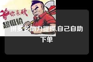 拼多多助力提现,自己自助下单  拼多多首刀助力 提现教程 微信提现 第1张