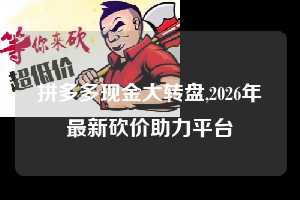 拼多多现金大转盘,2026年最新砍价助力平台  拼多多首刀助力 现金大转盘 攻略 第1张