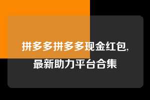 拼多多拼多多现金红包,最新助力平台合集  拼多多首刀助力 砍价免费拿 0元购 第1张