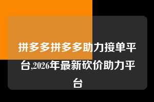 拼多多拼多多助力接单平台,2026年最新砍价助力平台  拼多多首刀助力 真人助力 极速砍价 第1张