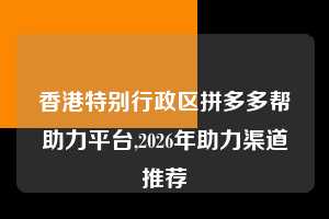 香港特别行政区拼多多帮助力平台,2026年助力渠道推荐  拼多多首刀助力 天天领现金 签到红包 第1张