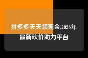 拼多多天天领现金,2026年最新砍价助力平台  拼多多首刀助力 天天领现金 签到红包 第1张
