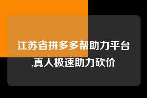 江苏省拼多多帮助力平台,真人极速助力砍价  拼多多首刀助力 砍价免费拿 0元购 第1张