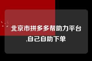 北京市拼多多帮助力平台,自己自助下单  拼多多首刀助力 砍价免费拿 0元购 第1张