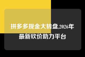 拼多多现金大转盘,2026年最新砍价助力平台  拼多多首刀助力 现金大转盘 攻略 第1张