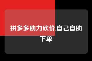 拼多多助力砍价,自己自助下单  拼多多首刀助力 真人助力 极速砍价 第1张