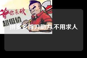 拼多多首刀助力,不用求人