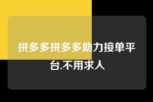 拼多多拼多多助力接单平台,不用求人  拼多多首刀助力 推金币 现金攻略 第1张