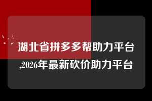 湖北省拼多多帮助力平台,2026年最新砍价助力平台  拼多多首刀助力 砍价免费拿 0元购 第1张