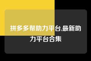 拼多多帮助力平台,最新助力平台合集  拼多多首刀助力 推金币 现金攻略 第1张