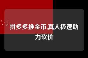 拼多多推金币,真人极速助力砍价  拼多多首刀助力 推金币 现金攻略 第1张