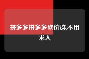 拼多多拼多多砍价群,不用求人  拼多多首刀助力 砍价免费拿 0元购 第1张
