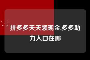 拼多多天天领现金,多多助力入口在哪  拼多多首刀助力 天天领现金 签到红包 第1张