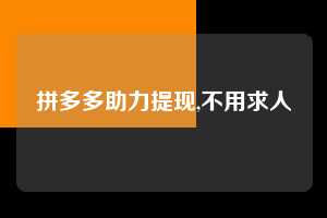 拼多多助力提现,不用求人  拼多多首刀助力 提现教程 微信提现 第1张