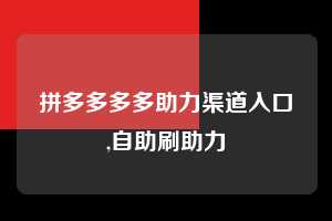 拼多多多多助力渠道入口,自助刷助力  拼多多首刀助力 新用户福利 首刀技巧 第1张