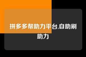 拼多多帮助力平台,自助刷助力  拼多多首刀助力 天天领现金 签到红包 第1张