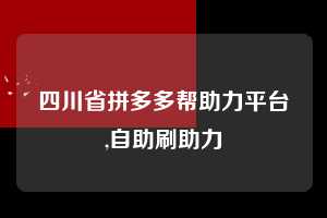 四川省拼多多帮助力平台,自助刷助力  拼多多首刀助力 自助自助下单 24小时 第1张