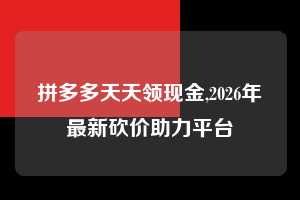 拼多多天天领现金,2026年最新砍价助力平台  拼多多首刀助力 天天领现金 签到红包 第1张