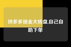 拼多多现金大转盘,自己自助下单  拼多多首刀助力 现金大转盘 攻略 第1张