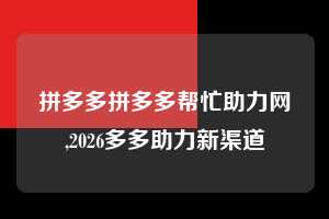 拼多多拼多多帮忙助力网,2026多多助力新渠道  拼多多首刀助力 提现教程 微信提现 第1张