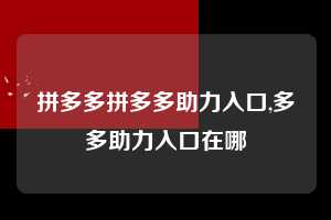 拼多多拼多多助力入口,多多助力入口在哪  拼多多首刀助力 天天领现金 签到红包 第1张